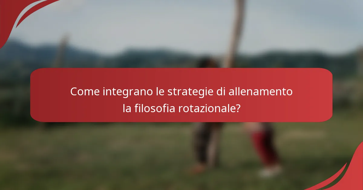Come integrano le strategie di allenamento la filosofia rotazionale?