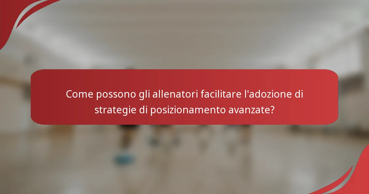 Come possono gli allenatori facilitare l'adozione di strategie di posizionamento avanzate?