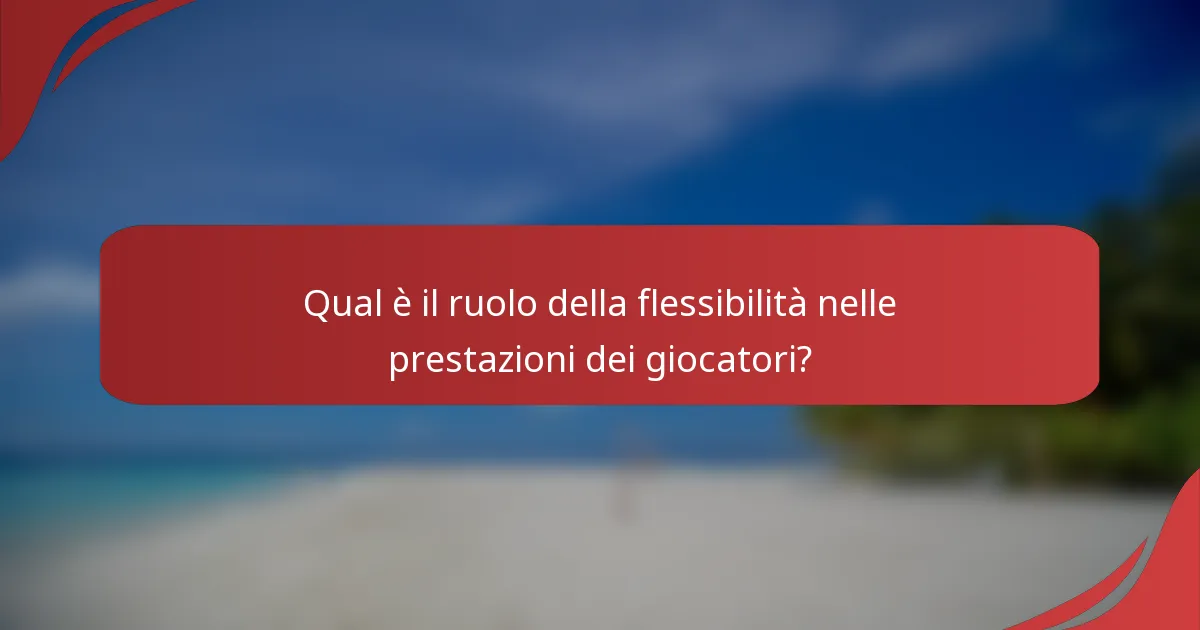 Qual è il ruolo della flessibilità nelle prestazioni dei giocatori?
