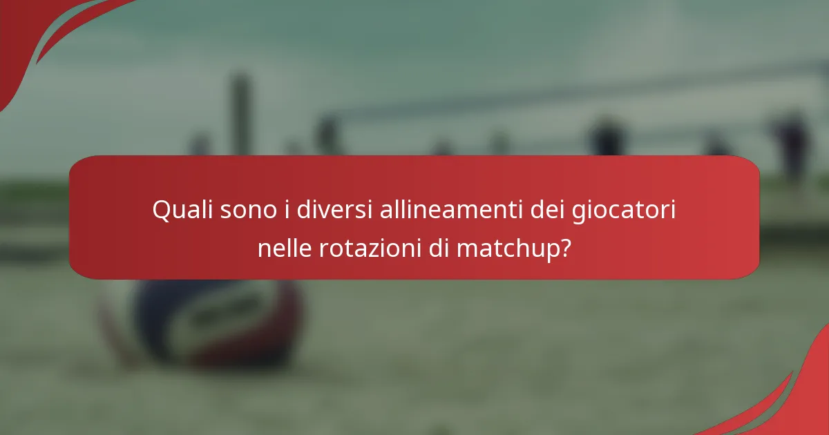 Quali sono i diversi allineamenti dei giocatori nelle rotazioni di matchup?