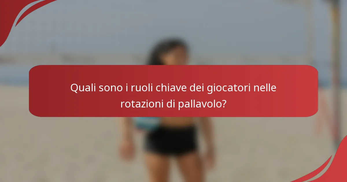 Quali sono i ruoli chiave dei giocatori nelle rotazioni di pallavolo?