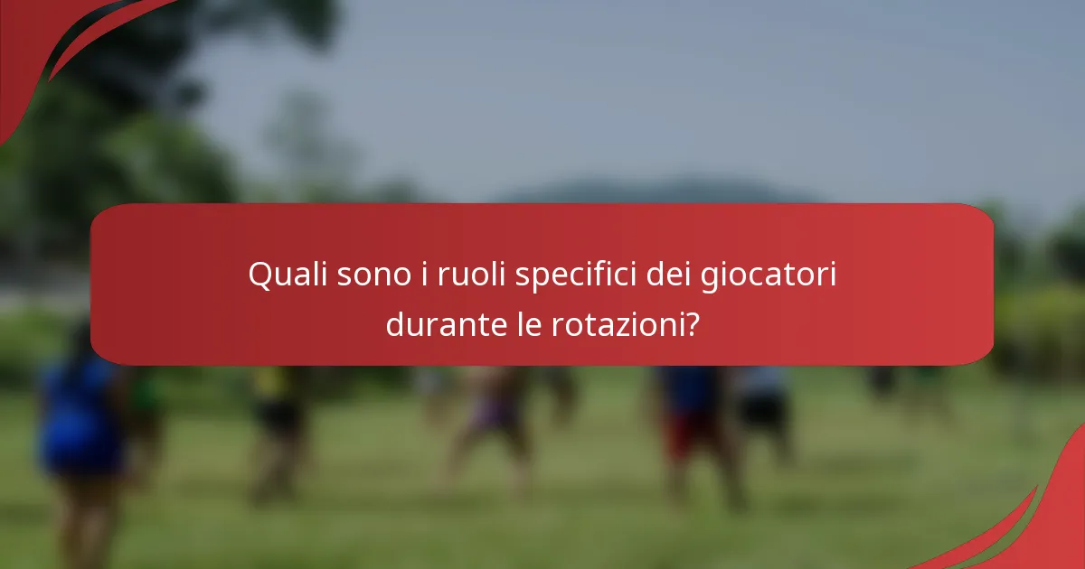 Quali sono i ruoli specifici dei giocatori durante le rotazioni?