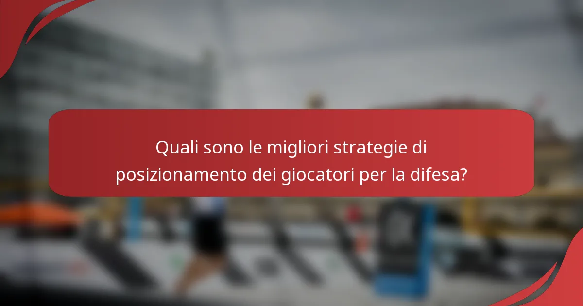 Quali sono le migliori strategie di posizionamento dei giocatori per la difesa?