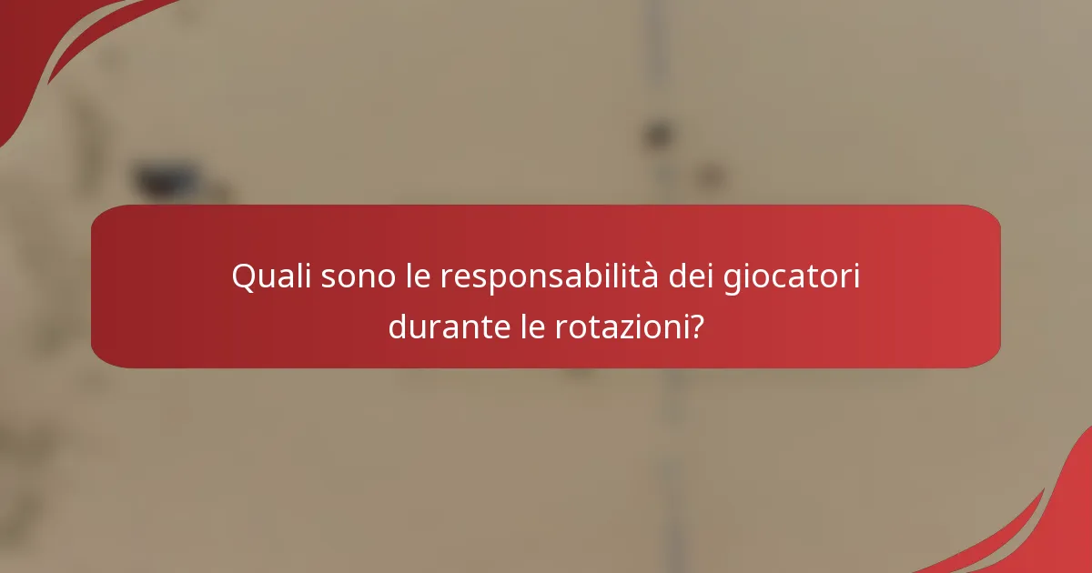 Quali sono le responsabilità dei giocatori durante le rotazioni?