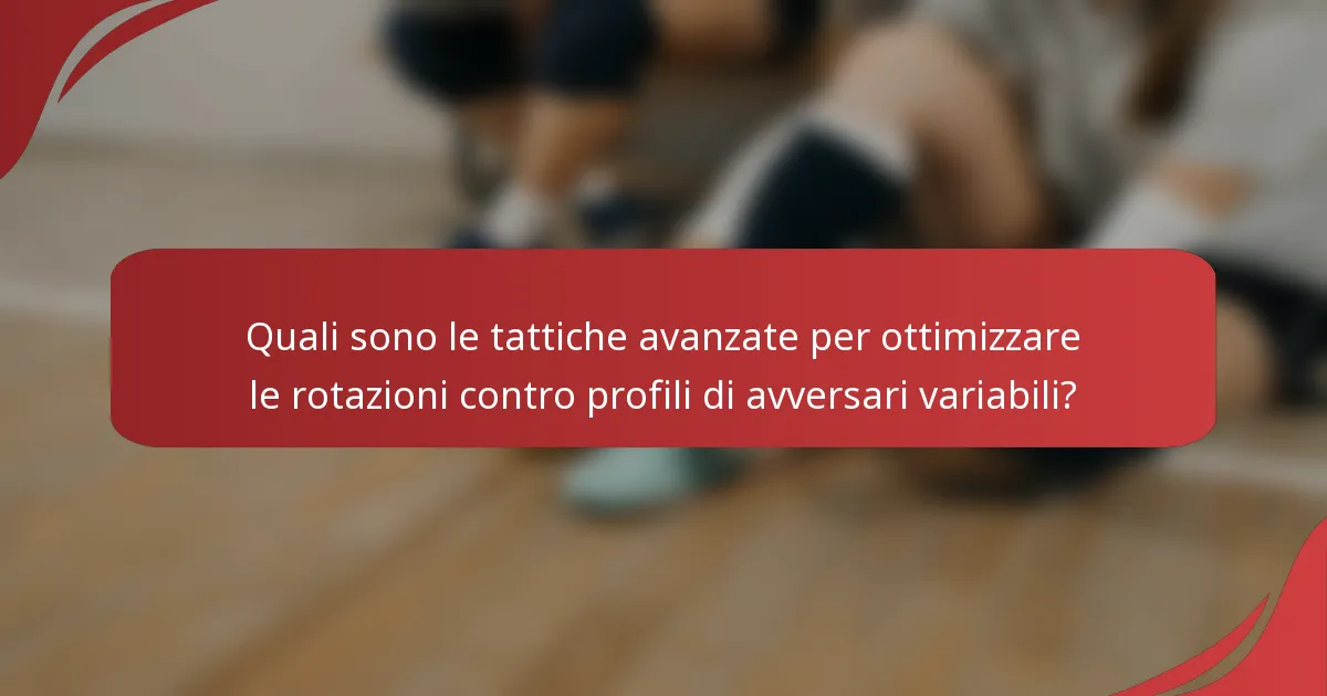 Quali sono le tattiche avanzate per ottimizzare le rotazioni contro profili di avversari variabili?