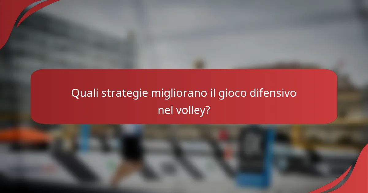 Quali strategie migliorano il gioco difensivo nel volley?