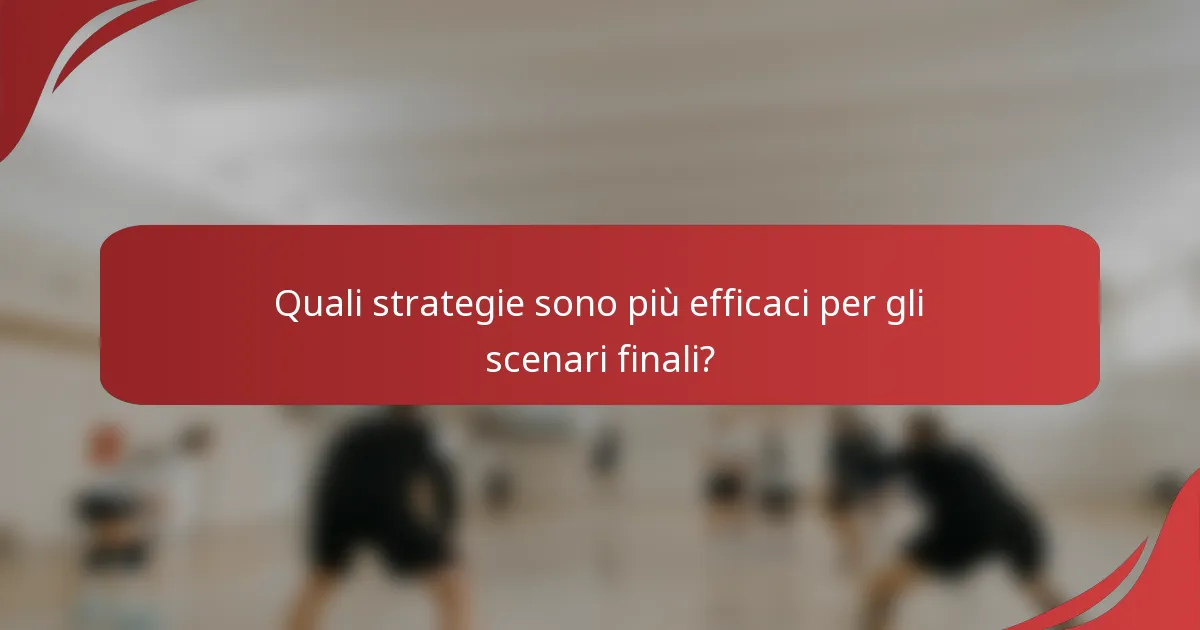 Quali strategie sono più efficaci per gli scenari finali?